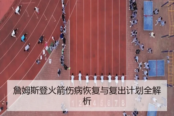 詹姆斯登火箭伤病恢复与复出计划全解析